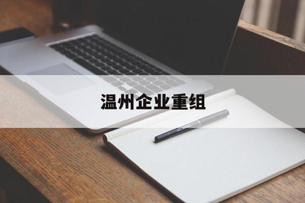 荆门市温州企业重组(温州市国有企业重组改革)