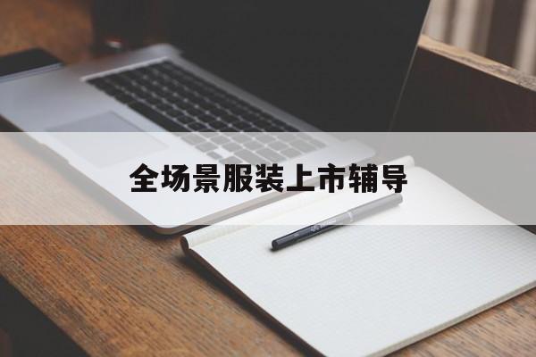 荆门市全场景服装上市辅导(服装怎么样打造场景化)