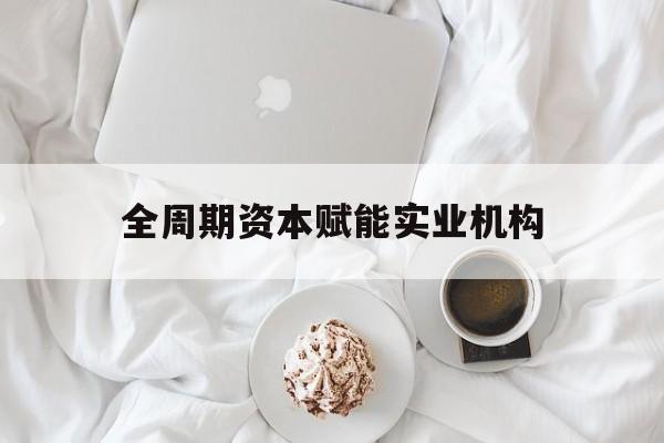 荆门市全周期资本赋能实业机构(全周期管理)